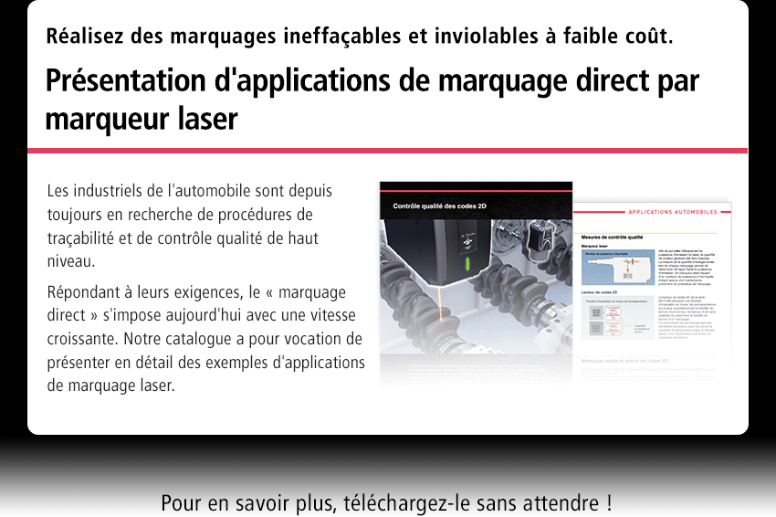 Réalisez des marquages ineffaçables et inviolables à faible coût. Présentation d'applications de marquage direct par marqueur laser Les industriels de l'automobile sont depuis toujours en recherche de procédures de traçabilité et de contrôle qualité de haut niveau. Répondant à leurs exigences, le « marquage direct » s'impose aujourd'hui avec une vitesse croissante. Notre catalogue a pour vocation de présenter en détail des exemples d'applications de marquage laser. Pour en savoir plus, téléchargez-le sans attendre !