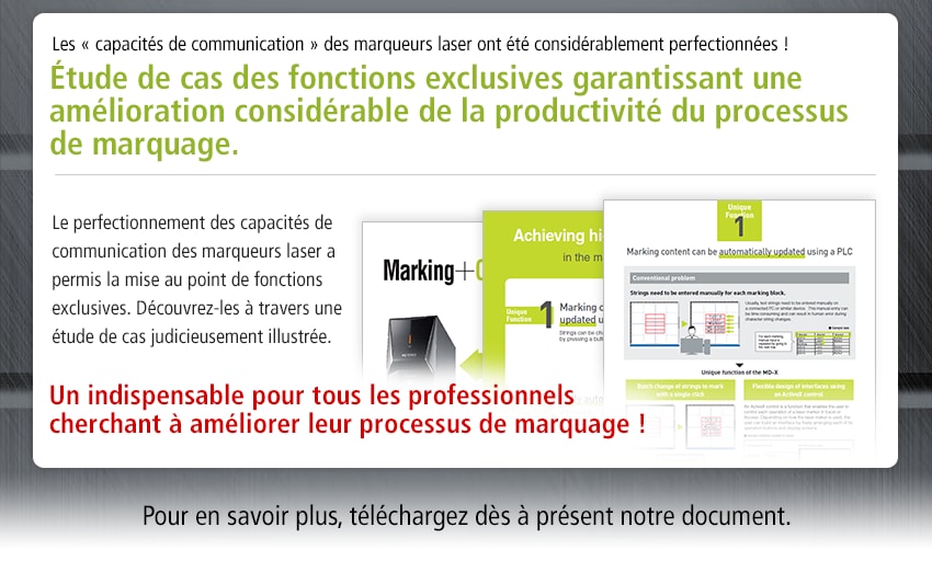 Les « capacités de communication » des marqueurs laser ont été considérablement perfectionnées ! Étude de cas des fonctions exclusives garantissant une amélioration considérable de la productivité du processus de marquage. / Le perfectionnement des capacités de communication des marqueurs laser a permis la mise au point de fonctions exclusives. Découvrez-les à travers une étude de cas judicieusement illustrée. Un indispensable pour tous les professionnels cherchant à améliorer leur processus de marquage ! / Pour en savoir plus, téléchargez dès à présent notre document.